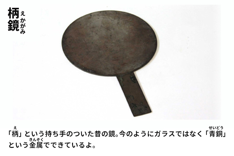 柄鏡　「柄」という持ち手のついた昔の鏡。今のようにガラスではなく「青銅」という金属でできているよ。