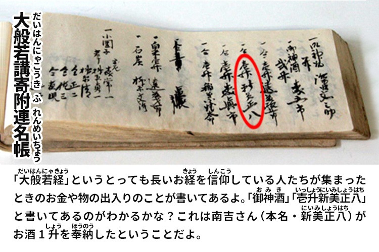 大般若講寄附連名帳　「大般若経」というとっても長いお経を信仰している人たちが集まったときのお金や物の出入りのことが書いてあるよ。「御神酒」「壱升新美正八」と書いてあるのがわかるかな？これは南吉さん（本名・新美正八）がお酒1升を奉納したということだよ。